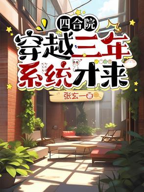 四合院:穿越三年系统才来 四合院:穿越三年系统才来