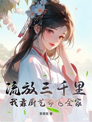 流放三千里,我靠厨艺带飞全家 流放三千里,我靠厨艺带飞全家