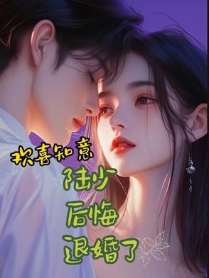 欢喜知意:陆少后悔退婚了 欢喜知意:陆少后悔退婚了