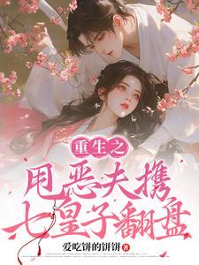 重生之甩恶夫携七皇子翻盘 重生之甩恶夫携七皇子翻盘