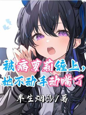 被病萝莉缠上,她不动手动嘴了 被病萝莉缠上,她不动手动嘴了