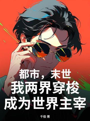 都市,末世,我两界穿梭成为世界主宰 都市,末世,我两界穿梭成为世界主宰