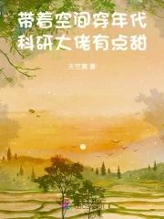 带着空间穿年代,科研大佬有点甜 带着空间穿年代,科研大佬有点甜