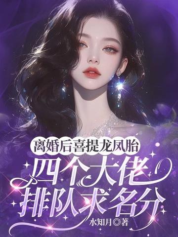 离婚后喜提龙凤胎,四个大佬排队求名分 离婚后喜提龙凤胎,四个大佬排队求名分
