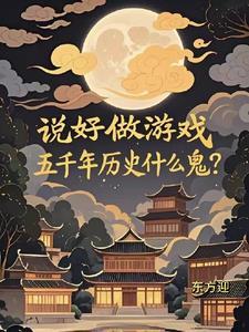 说好做游戏,五千年历史什么鬼? 说好做游戏,五千年历史什么鬼?