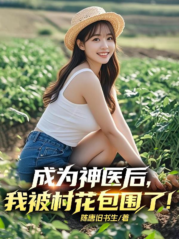 成为神医后,我被村花包围了! 成为神医后,我被村花包围了!