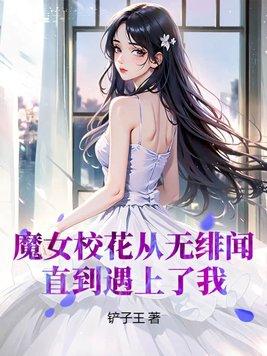 魔女校花从无绯闻,直到遇上了我 魔女校花从无绯闻,直到遇上了我