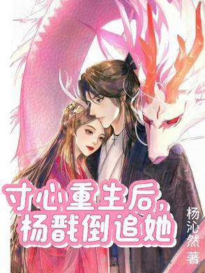 寸心重生后,杨戬倒追她 寸心重生后,杨戬倒追她