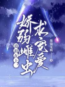 道祖在上,娇弱雌虫求宠爱 道祖在上,娇弱雌虫求宠爱