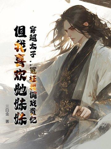 穿越太子:冤枉我调戏贵妃?但我喜欢她妹妹 穿越太子:冤枉我调戏贵妃?但我喜欢她妹妹